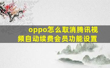 oppo怎么取消腾讯视频自动续费会员功能设置