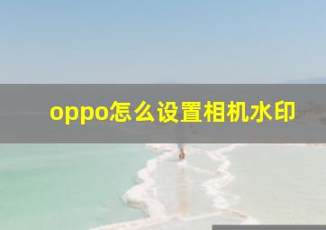 oppo怎么设置相机水印