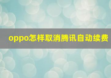 oppo怎样取消腾讯自动续费