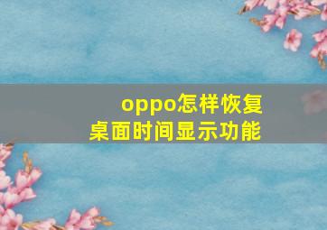 oppo怎样恢复桌面时间显示功能