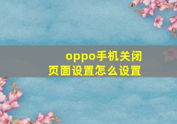 oppo手机关闭页面设置怎么设置