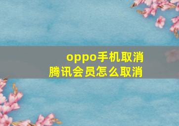 oppo手机取消腾讯会员怎么取消