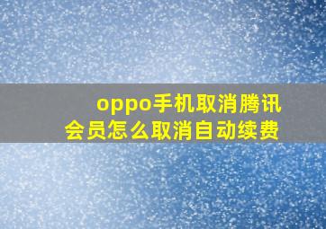 oppo手机取消腾讯会员怎么取消自动续费