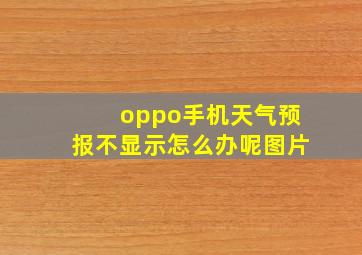 oppo手机天气预报不显示怎么办呢图片