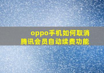 oppo手机如何取消腾讯会员自动续费功能