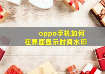 oppo手机如何在界面显示时间水印