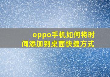 oppo手机如何将时间添加到桌面快捷方式