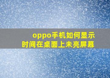 oppo手机如何显示时间在桌面上未亮屏幕