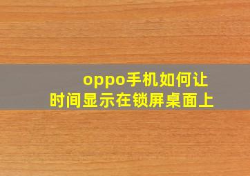 oppo手机如何让时间显示在锁屏桌面上