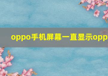 oppo手机屏幕一直显示oppo