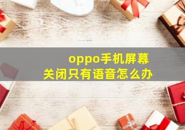 oppo手机屏幕关闭只有语音怎么办