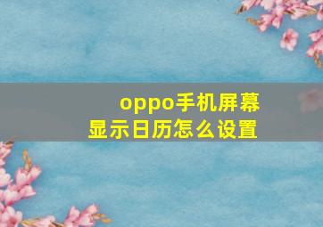 oppo手机屏幕显示日历怎么设置