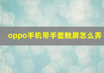 oppo手机带手套触屏怎么弄