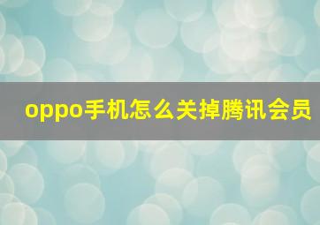 oppo手机怎么关掉腾讯会员