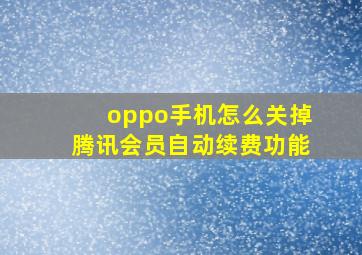 oppo手机怎么关掉腾讯会员自动续费功能