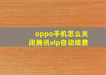 oppo手机怎么关闭腾讯vip自动续费