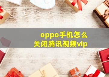 oppo手机怎么关闭腾讯视频vip