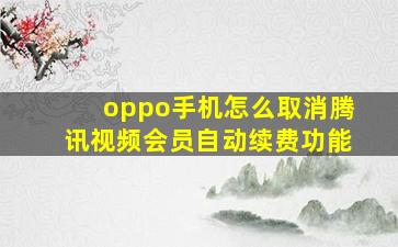 oppo手机怎么取消腾讯视频会员自动续费功能