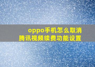 oppo手机怎么取消腾讯视频续费功能设置