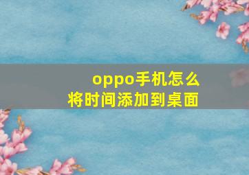 oppo手机怎么将时间添加到桌面