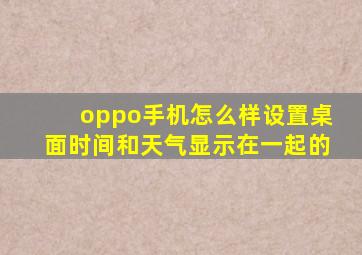 oppo手机怎么样设置桌面时间和天气显示在一起的