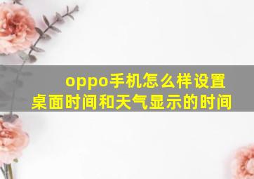 oppo手机怎么样设置桌面时间和天气显示的时间