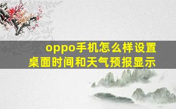 oppo手机怎么样设置桌面时间和天气预报显示