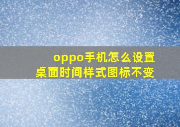 oppo手机怎么设置桌面时间样式图标不变