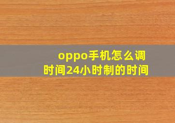 oppo手机怎么调时间24小时制的时间