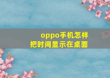 oppo手机怎样把时间显示在桌面