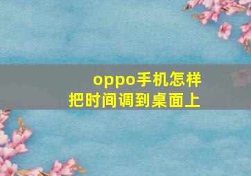 oppo手机怎样把时间调到桌面上