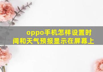 oppo手机怎样设置时间和天气预报显示在屏幕上