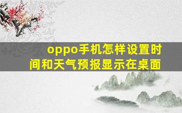 oppo手机怎样设置时间和天气预报显示在桌面