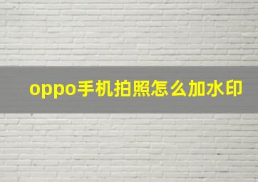 oppo手机拍照怎么加水印