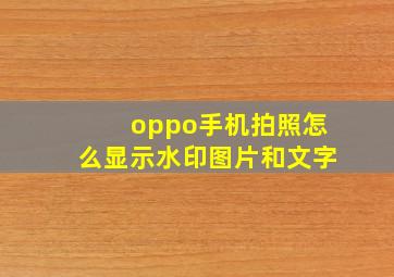 oppo手机拍照怎么显示水印图片和文字