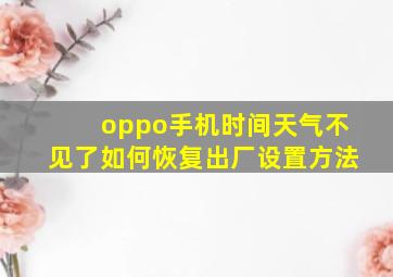 oppo手机时间天气不见了如何恢复出厂设置方法