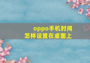 oppo手机时间怎样设置在桌面上