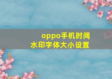 oppo手机时间水印字体大小设置