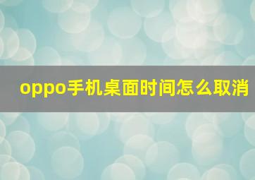 oppo手机桌面时间怎么取消