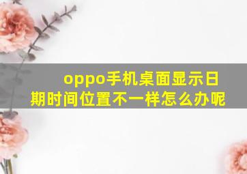 oppo手机桌面显示日期时间位置不一样怎么办呢