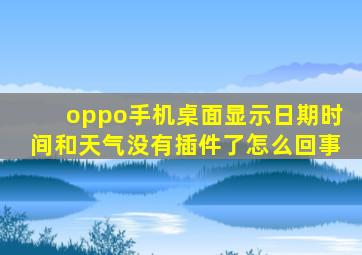 oppo手机桌面显示日期时间和天气没有插件了怎么回事