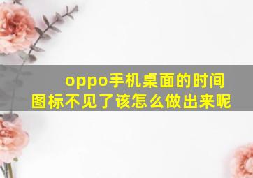 oppo手机桌面的时间图标不见了该怎么做出来呢