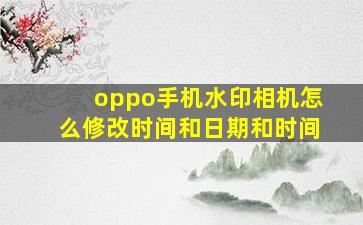 oppo手机水印相机怎么修改时间和日期和时间