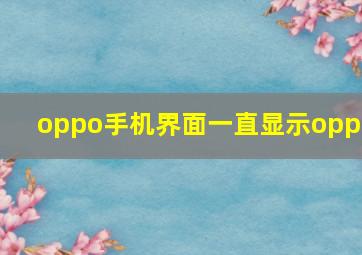 oppo手机界面一直显示oppo