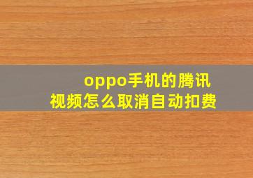 oppo手机的腾讯视频怎么取消自动扣费