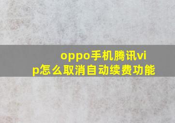 oppo手机腾讯vip怎么取消自动续费功能