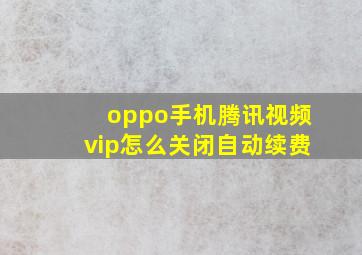 oppo手机腾讯视频vip怎么关闭自动续费