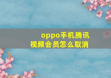 oppo手机腾讯视频会员怎么取消