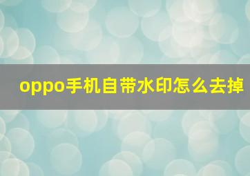 oppo手机自带水印怎么去掉