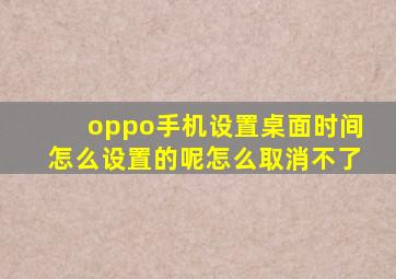 oppo手机设置桌面时间怎么设置的呢怎么取消不了